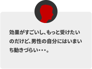 効果がすごいし、もっと受けたいのだけど、男性の自分にはいまいち動きづらい…